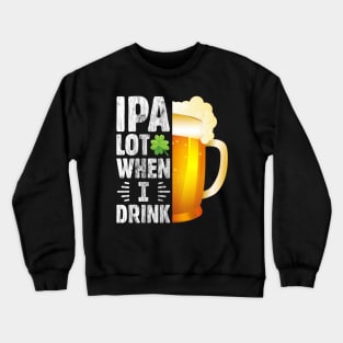 IPA Lot when I drink Funny Drinking St. Patrick's Day Gift for Beer Lover Crewneck Sweatshirt